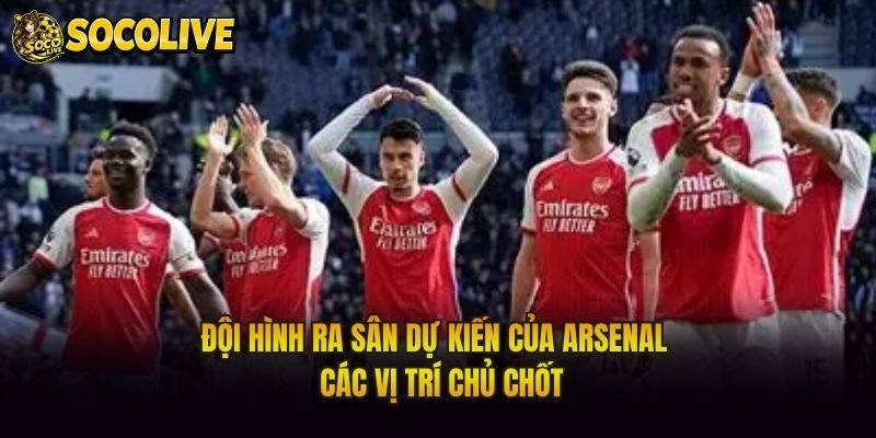Đội Hình Ra Sân Dự Kiến Của Arsenal – Các Vị Trí Chủ Chốt